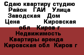 Сдаю квартиру студию › Район ­ ГАИ › Улица ­ Заводская › Дом ­ 6 › Цена ­ 7 000 - Кировская обл., Киров г. Недвижимость » Квартиры аренда   . Кировская обл.,Киров г.